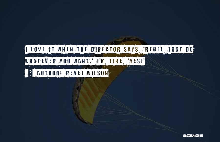 Rebel Wilson Quotes: I Love It When The Director Says, 'rebel, Just Do Whatever You Want.' I'm, Like, 'yes!'