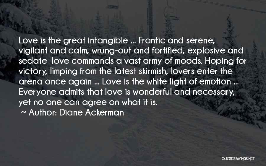 Diane Ackerman Quotes: Love Is The Great Intangible ... Frantic And Serene, Vigilant And Calm, Wrung-out And Fortified, Explosive And Sedate Love Commands