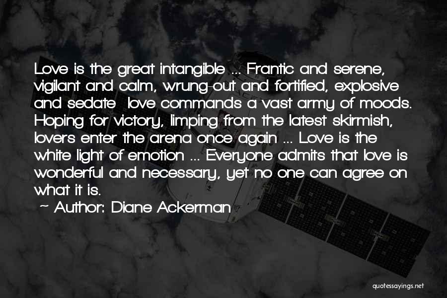 Diane Ackerman Quotes: Love Is The Great Intangible ... Frantic And Serene, Vigilant And Calm, Wrung-out And Fortified, Explosive And Sedate Love Commands