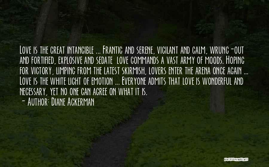 Diane Ackerman Quotes: Love Is The Great Intangible ... Frantic And Serene, Vigilant And Calm, Wrung-out And Fortified, Explosive And Sedate Love Commands