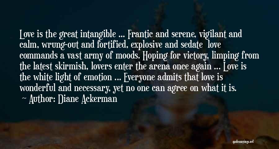 Diane Ackerman Quotes: Love Is The Great Intangible ... Frantic And Serene, Vigilant And Calm, Wrung-out And Fortified, Explosive And Sedate Love Commands