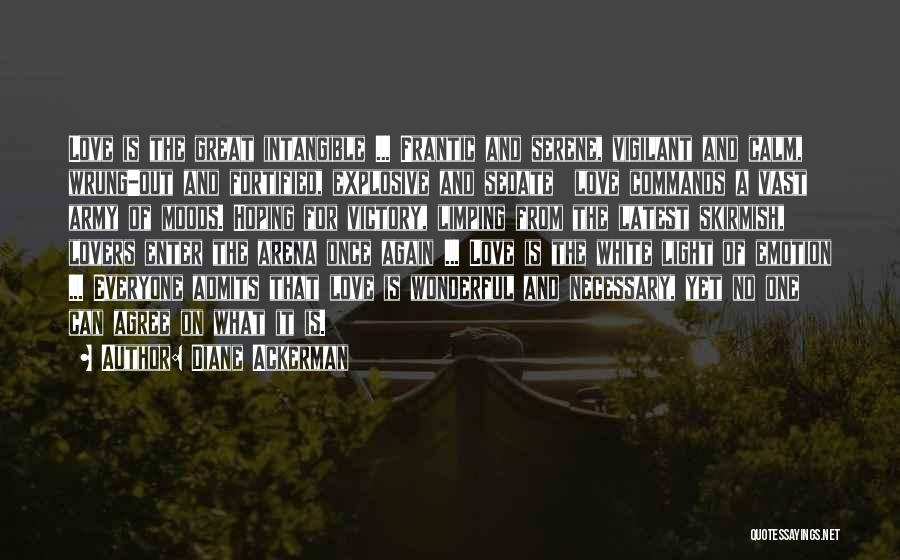 Diane Ackerman Quotes: Love Is The Great Intangible ... Frantic And Serene, Vigilant And Calm, Wrung-out And Fortified, Explosive And Sedate Love Commands