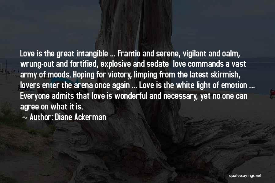 Diane Ackerman Quotes: Love Is The Great Intangible ... Frantic And Serene, Vigilant And Calm, Wrung-out And Fortified, Explosive And Sedate Love Commands