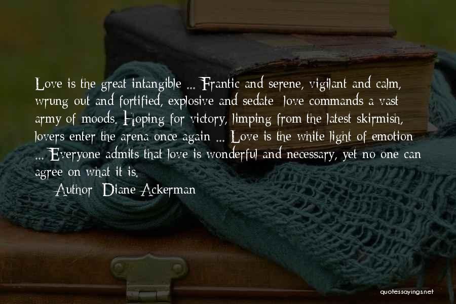 Diane Ackerman Quotes: Love Is The Great Intangible ... Frantic And Serene, Vigilant And Calm, Wrung-out And Fortified, Explosive And Sedate Love Commands