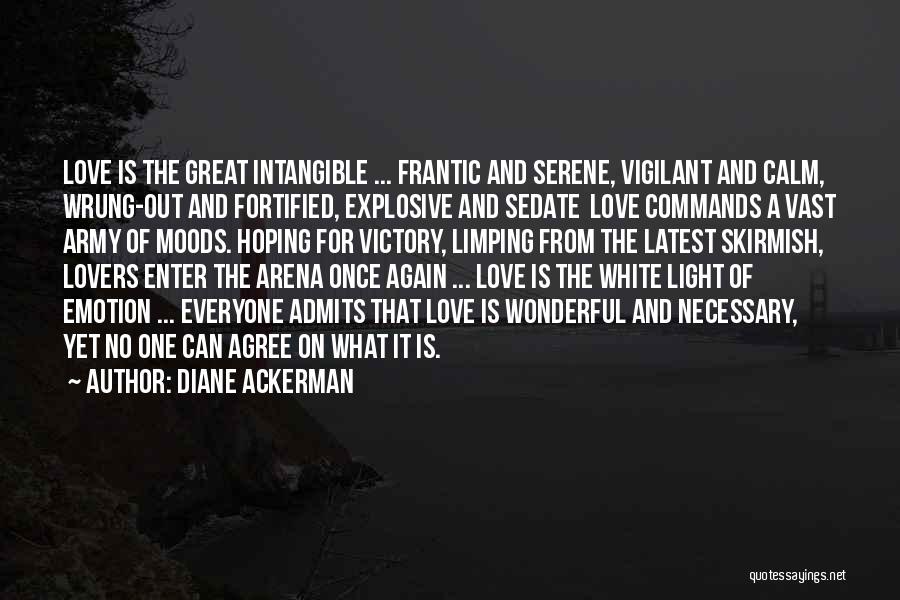 Diane Ackerman Quotes: Love Is The Great Intangible ... Frantic And Serene, Vigilant And Calm, Wrung-out And Fortified, Explosive And Sedate Love Commands