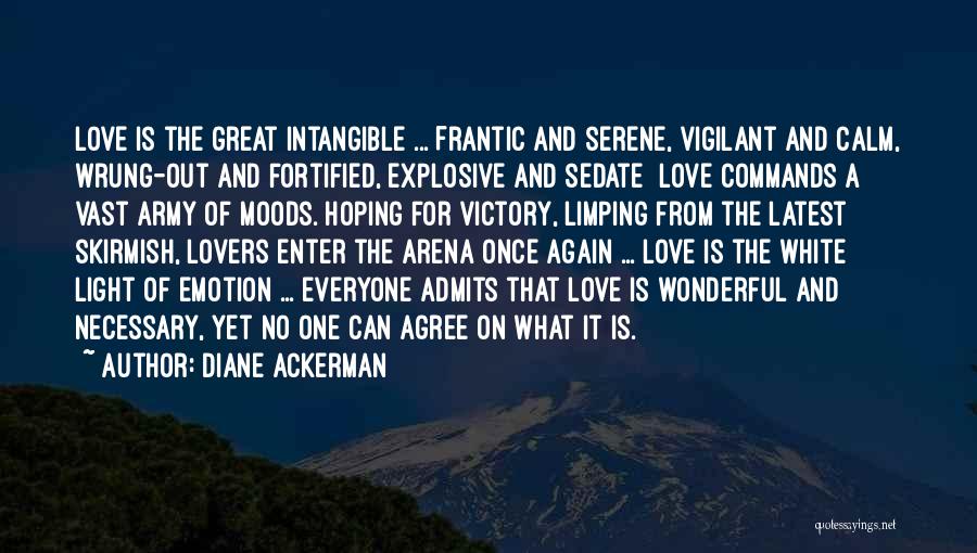 Diane Ackerman Quotes: Love Is The Great Intangible ... Frantic And Serene, Vigilant And Calm, Wrung-out And Fortified, Explosive And Sedate Love Commands