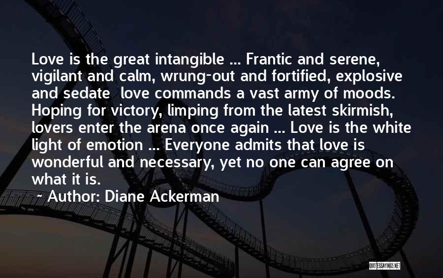 Diane Ackerman Quotes: Love Is The Great Intangible ... Frantic And Serene, Vigilant And Calm, Wrung-out And Fortified, Explosive And Sedate Love Commands