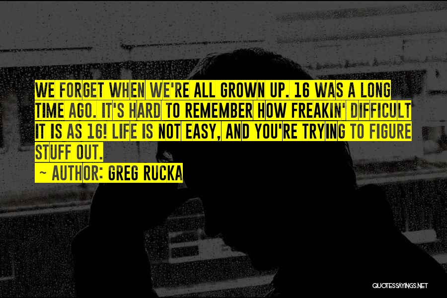 Greg Rucka Quotes: We Forget When We're All Grown Up. 16 Was A Long Time Ago. It's Hard To Remember How Freakin' Difficult