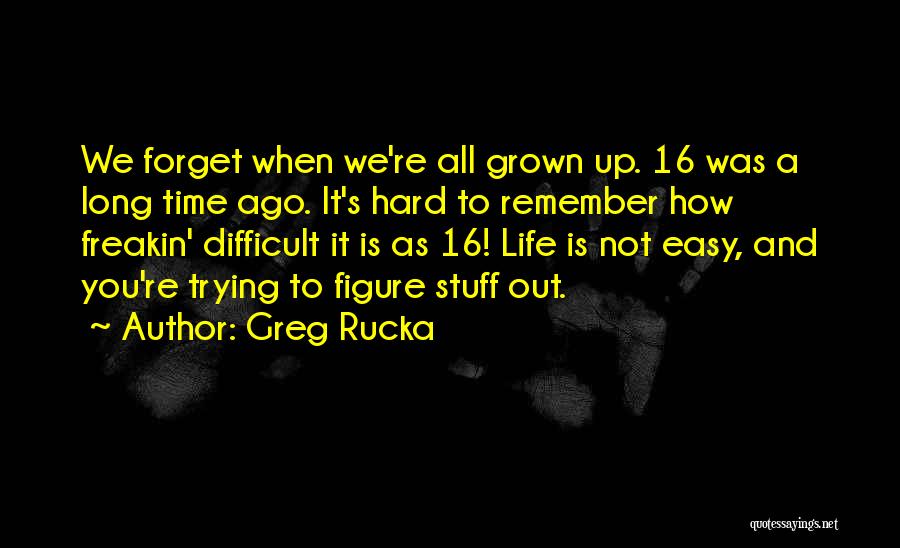 Greg Rucka Quotes: We Forget When We're All Grown Up. 16 Was A Long Time Ago. It's Hard To Remember How Freakin' Difficult