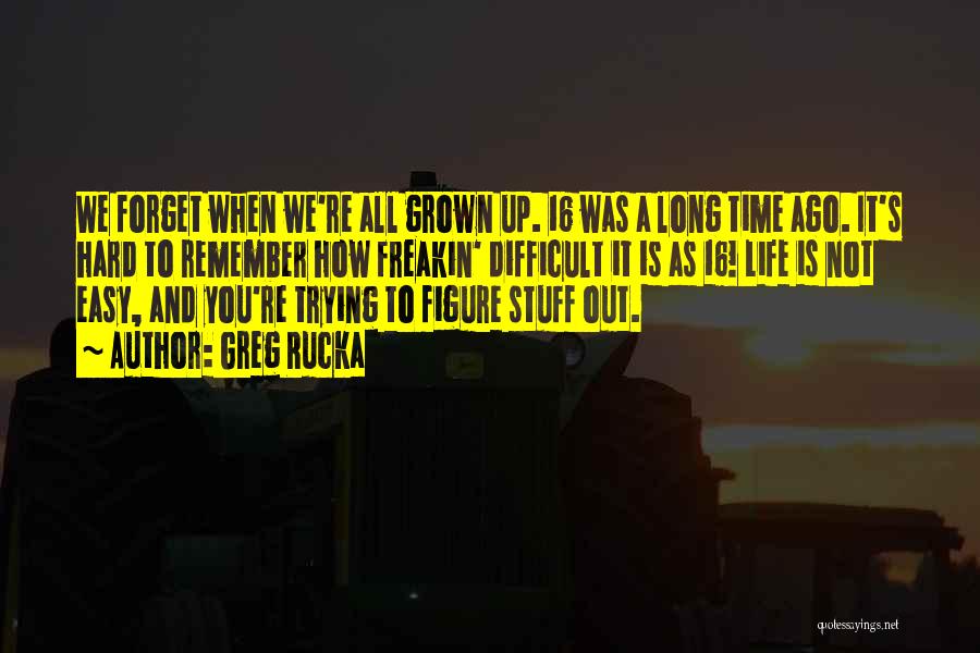 Greg Rucka Quotes: We Forget When We're All Grown Up. 16 Was A Long Time Ago. It's Hard To Remember How Freakin' Difficult