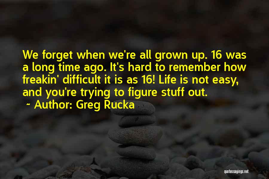 Greg Rucka Quotes: We Forget When We're All Grown Up. 16 Was A Long Time Ago. It's Hard To Remember How Freakin' Difficult