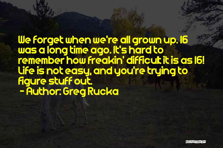 Greg Rucka Quotes: We Forget When We're All Grown Up. 16 Was A Long Time Ago. It's Hard To Remember How Freakin' Difficult