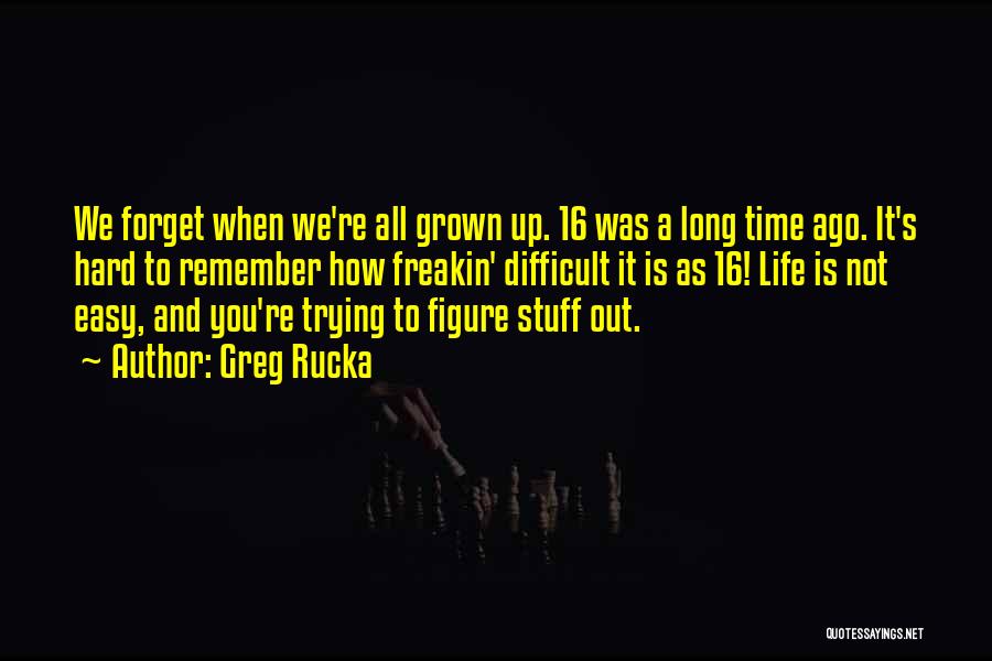 Greg Rucka Quotes: We Forget When We're All Grown Up. 16 Was A Long Time Ago. It's Hard To Remember How Freakin' Difficult