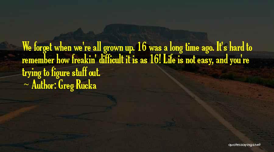 Greg Rucka Quotes: We Forget When We're All Grown Up. 16 Was A Long Time Ago. It's Hard To Remember How Freakin' Difficult