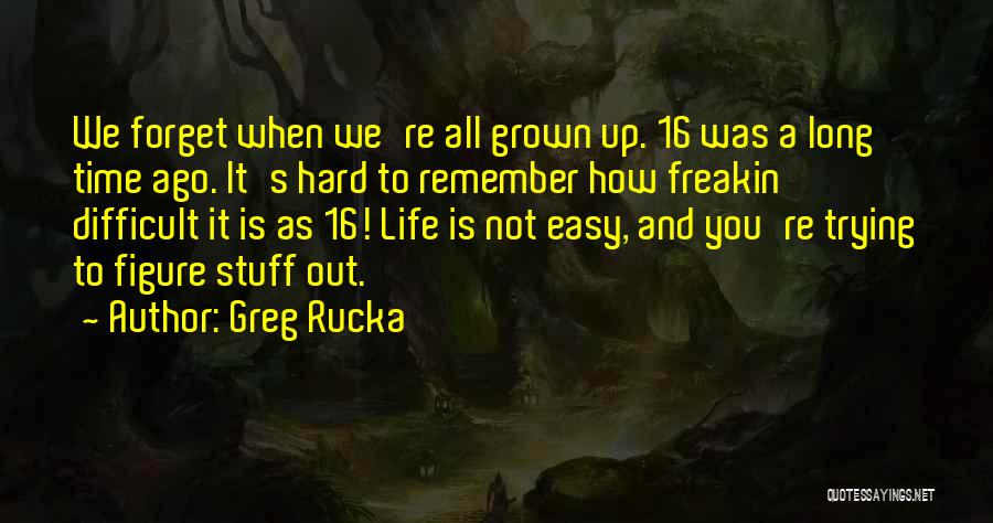 Greg Rucka Quotes: We Forget When We're All Grown Up. 16 Was A Long Time Ago. It's Hard To Remember How Freakin' Difficult
