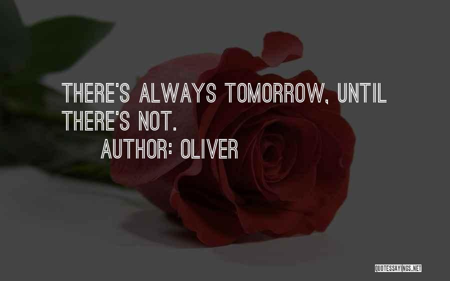 Oliver Quotes: There's Always Tomorrow, Until There's Not.