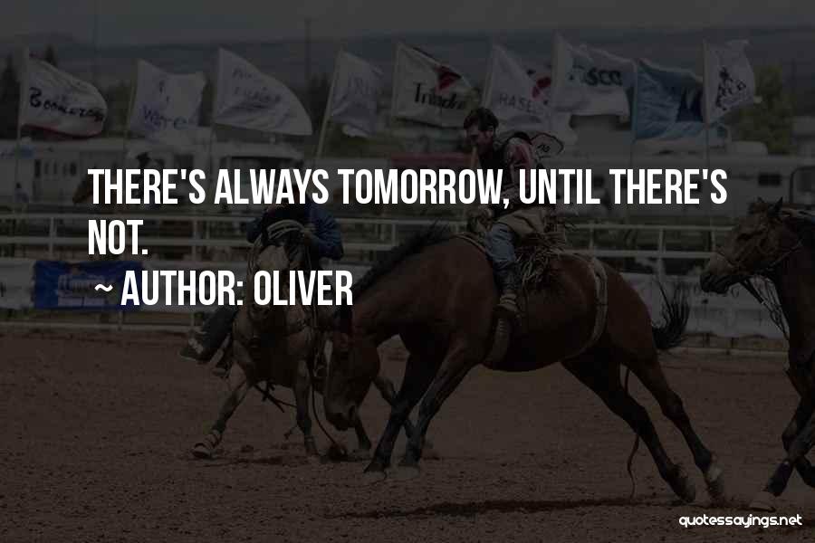 Oliver Quotes: There's Always Tomorrow, Until There's Not.