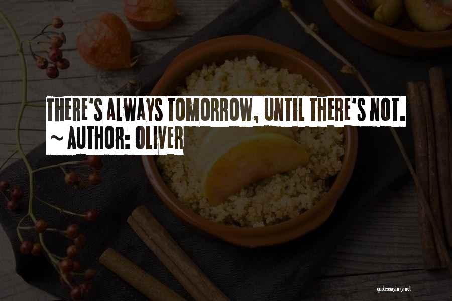 Oliver Quotes: There's Always Tomorrow, Until There's Not.