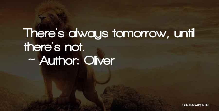 Oliver Quotes: There's Always Tomorrow, Until There's Not.