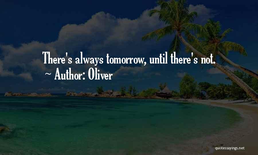 Oliver Quotes: There's Always Tomorrow, Until There's Not.