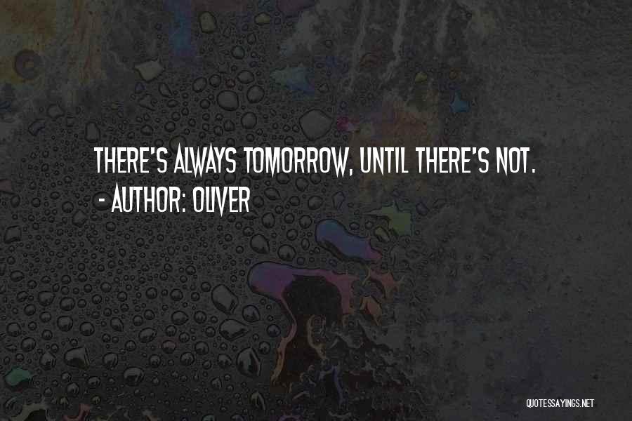 Oliver Quotes: There's Always Tomorrow, Until There's Not.