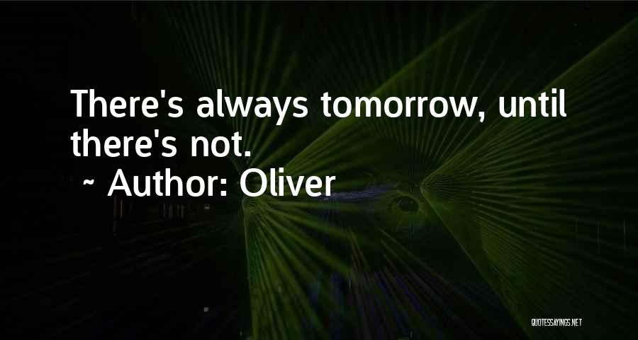 Oliver Quotes: There's Always Tomorrow, Until There's Not.