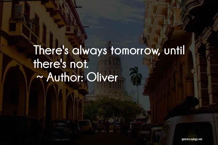 Oliver Quotes: There's Always Tomorrow, Until There's Not.