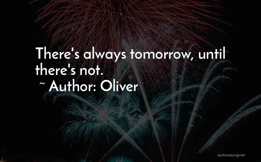 Oliver Quotes: There's Always Tomorrow, Until There's Not.