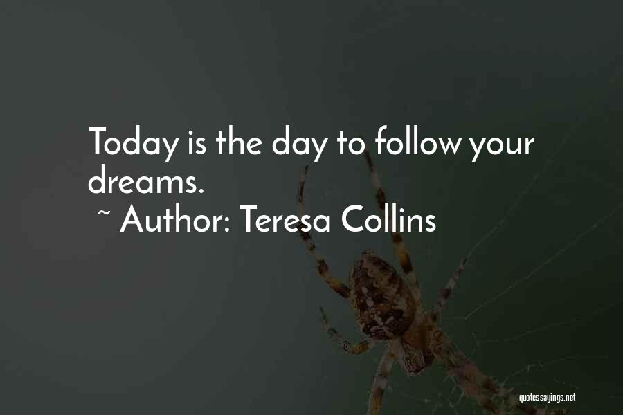 Teresa Collins Quotes: Today Is The Day To Follow Your Dreams.