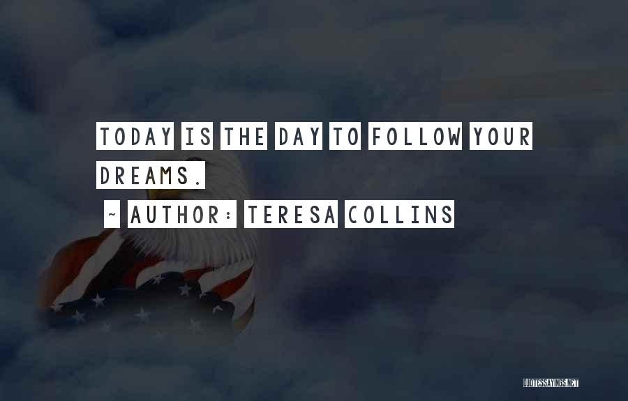 Teresa Collins Quotes: Today Is The Day To Follow Your Dreams.