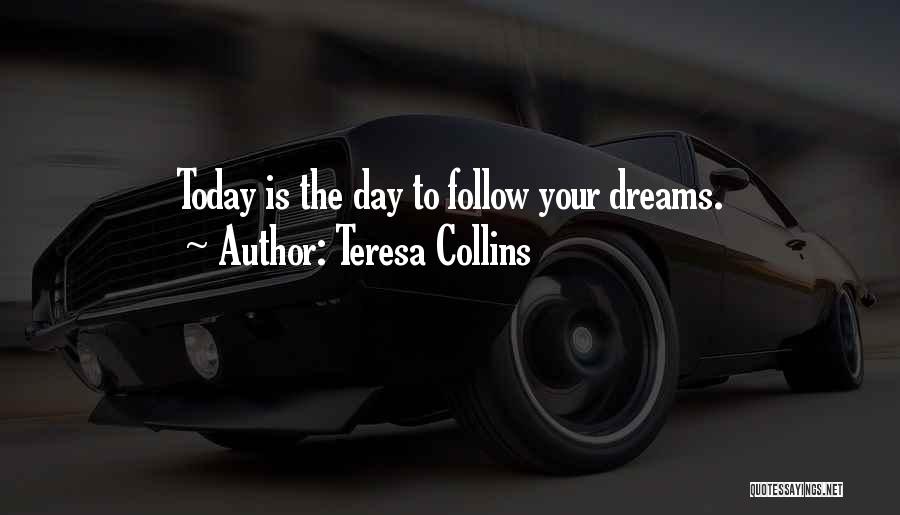 Teresa Collins Quotes: Today Is The Day To Follow Your Dreams.