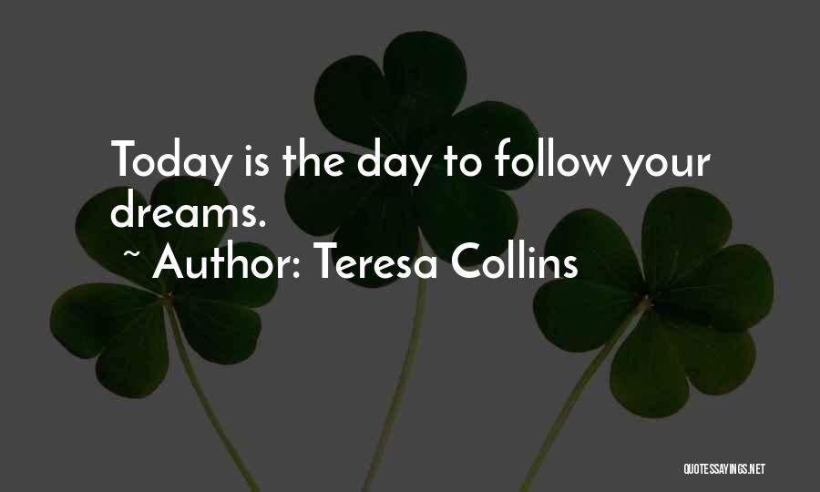 Teresa Collins Quotes: Today Is The Day To Follow Your Dreams.