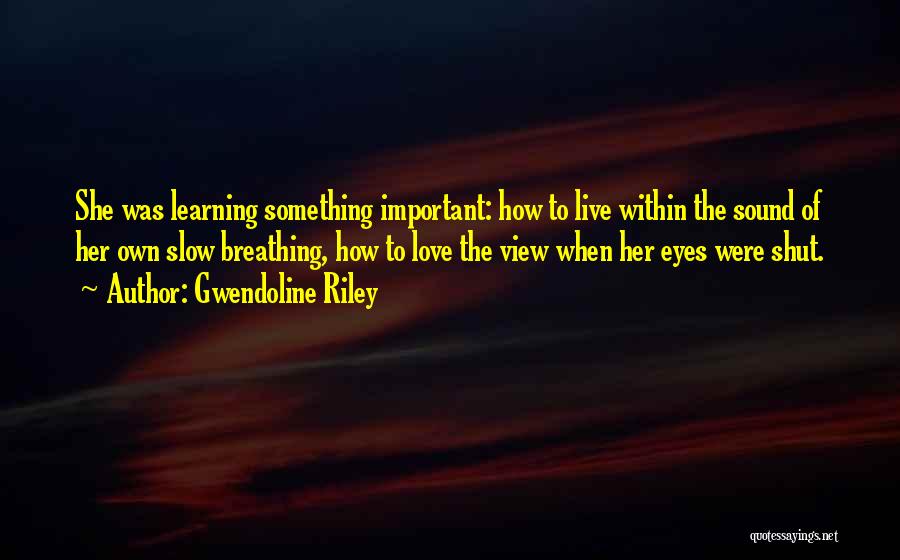 Gwendoline Riley Quotes: She Was Learning Something Important: How To Live Within The Sound Of Her Own Slow Breathing, How To Love The