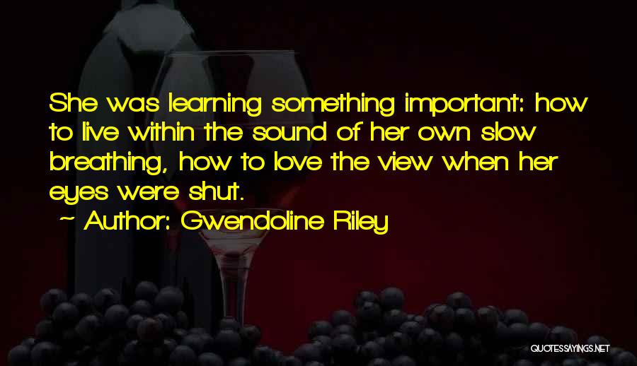 Gwendoline Riley Quotes: She Was Learning Something Important: How To Live Within The Sound Of Her Own Slow Breathing, How To Love The