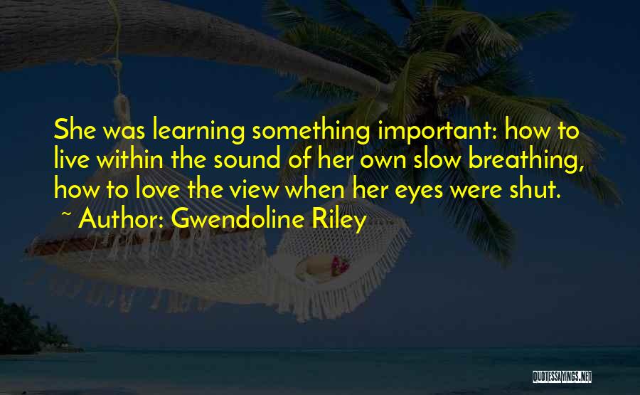 Gwendoline Riley Quotes: She Was Learning Something Important: How To Live Within The Sound Of Her Own Slow Breathing, How To Love The