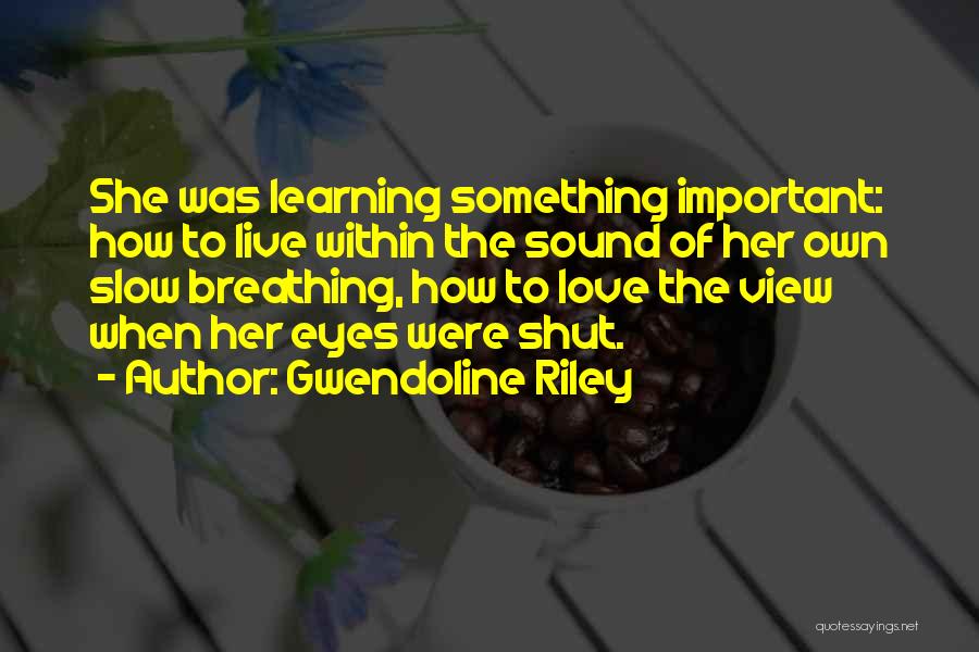 Gwendoline Riley Quotes: She Was Learning Something Important: How To Live Within The Sound Of Her Own Slow Breathing, How To Love The