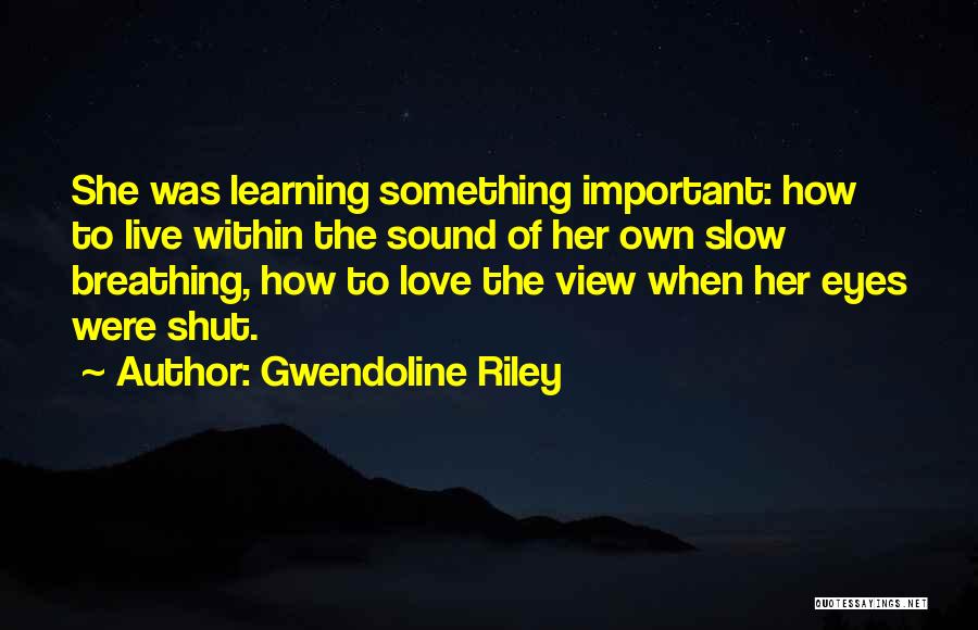 Gwendoline Riley Quotes: She Was Learning Something Important: How To Live Within The Sound Of Her Own Slow Breathing, How To Love The