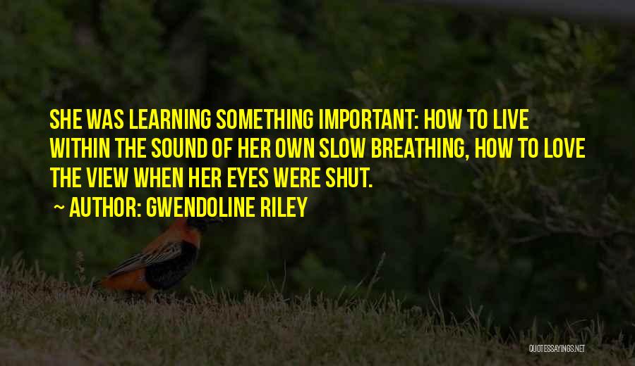 Gwendoline Riley Quotes: She Was Learning Something Important: How To Live Within The Sound Of Her Own Slow Breathing, How To Love The