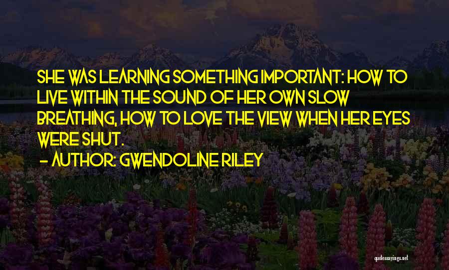 Gwendoline Riley Quotes: She Was Learning Something Important: How To Live Within The Sound Of Her Own Slow Breathing, How To Love The