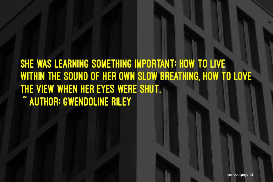 Gwendoline Riley Quotes: She Was Learning Something Important: How To Live Within The Sound Of Her Own Slow Breathing, How To Love The