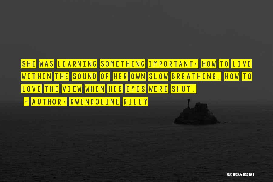 Gwendoline Riley Quotes: She Was Learning Something Important: How To Live Within The Sound Of Her Own Slow Breathing, How To Love The