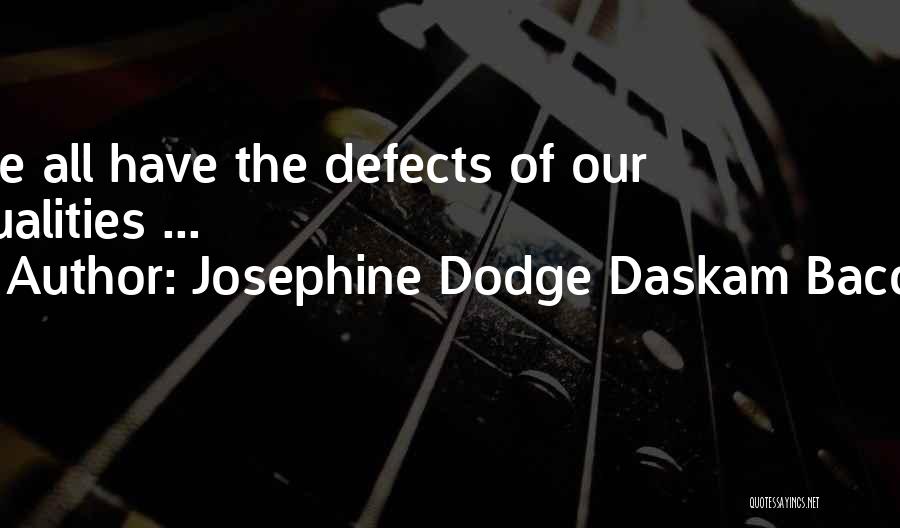 Josephine Dodge Daskam Bacon Quotes: We All Have The Defects Of Our Qualities ...