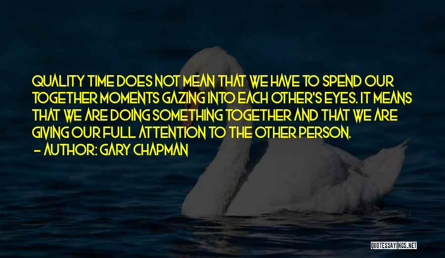 Gary Chapman Quotes: Quality Time Does Not Mean That We Have To Spend Our Together Moments Gazing Into Each Other's Eyes. It Means