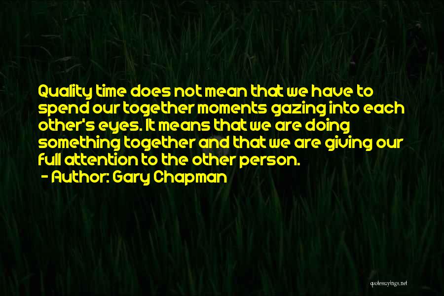 Gary Chapman Quotes: Quality Time Does Not Mean That We Have To Spend Our Together Moments Gazing Into Each Other's Eyes. It Means