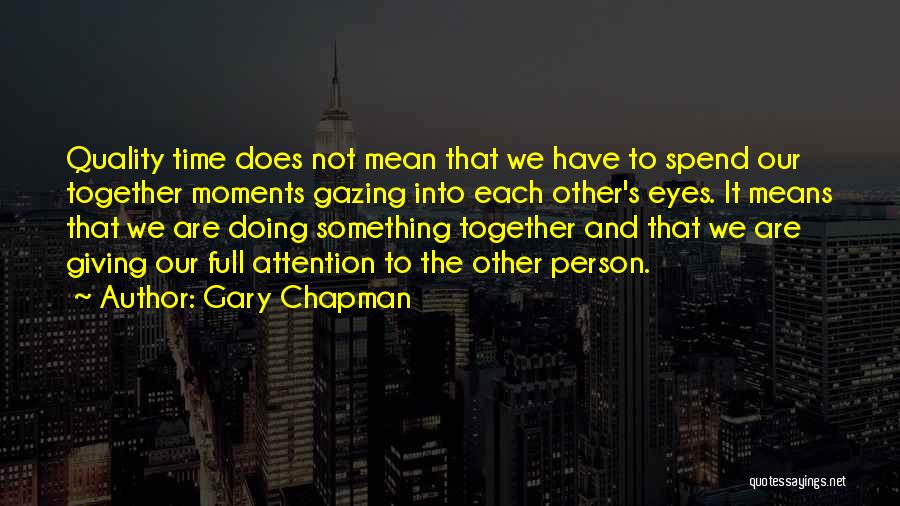 Gary Chapman Quotes: Quality Time Does Not Mean That We Have To Spend Our Together Moments Gazing Into Each Other's Eyes. It Means