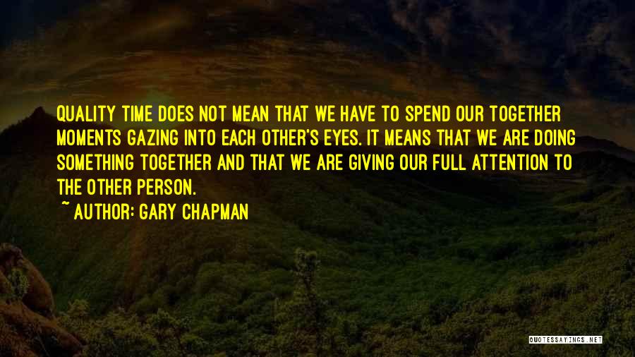 Gary Chapman Quotes: Quality Time Does Not Mean That We Have To Spend Our Together Moments Gazing Into Each Other's Eyes. It Means