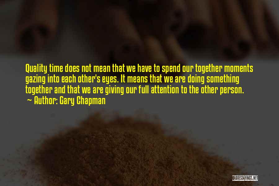 Gary Chapman Quotes: Quality Time Does Not Mean That We Have To Spend Our Together Moments Gazing Into Each Other's Eyes. It Means