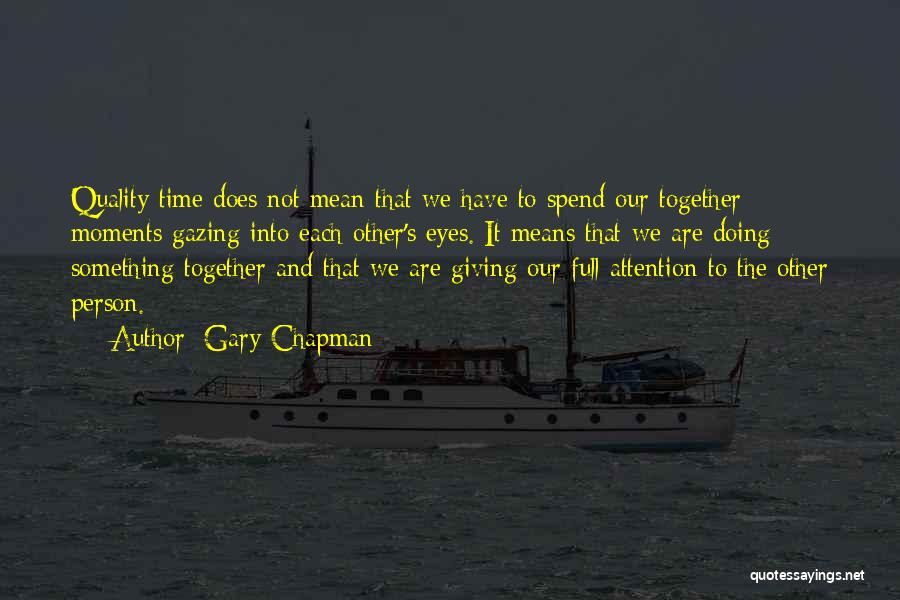 Gary Chapman Quotes: Quality Time Does Not Mean That We Have To Spend Our Together Moments Gazing Into Each Other's Eyes. It Means