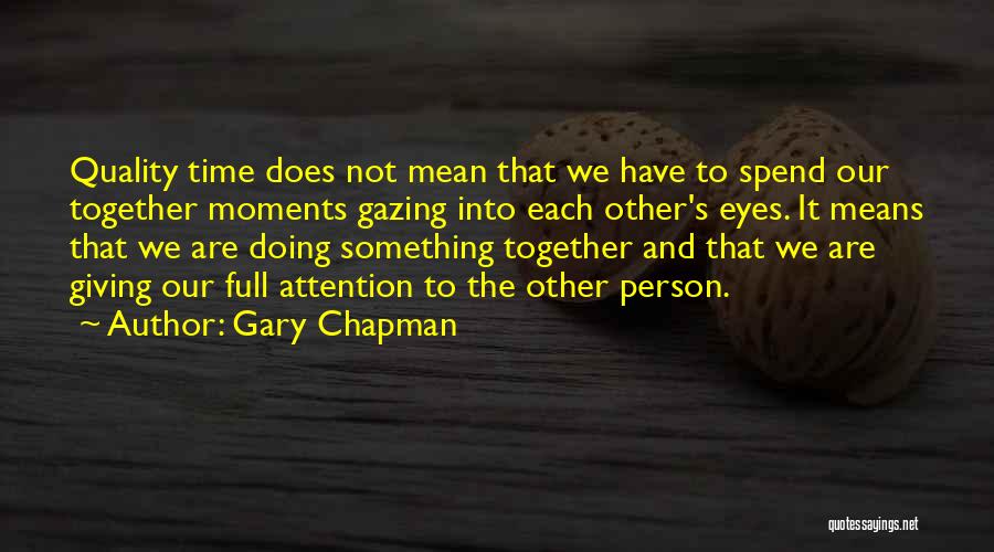Gary Chapman Quotes: Quality Time Does Not Mean That We Have To Spend Our Together Moments Gazing Into Each Other's Eyes. It Means