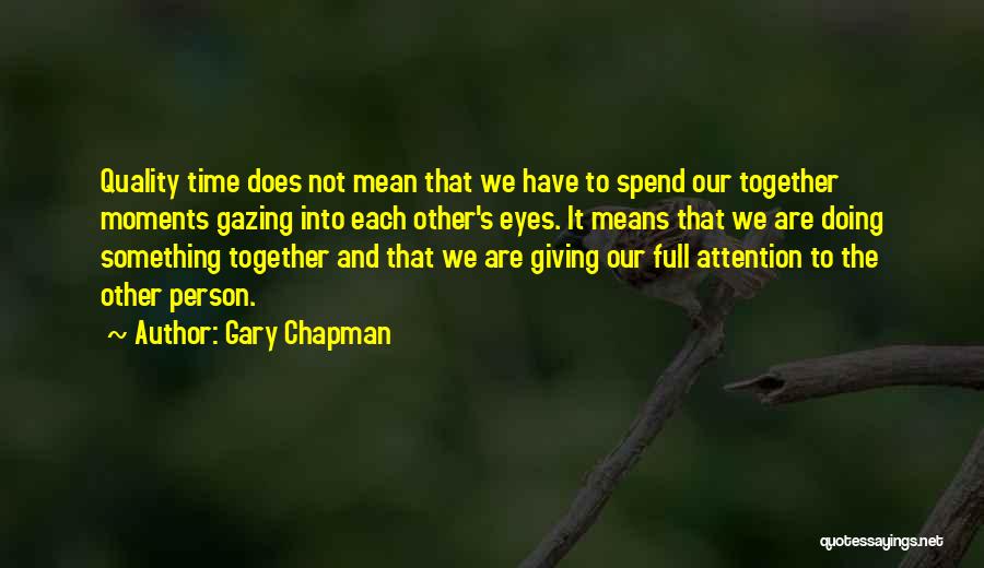 Gary Chapman Quotes: Quality Time Does Not Mean That We Have To Spend Our Together Moments Gazing Into Each Other's Eyes. It Means